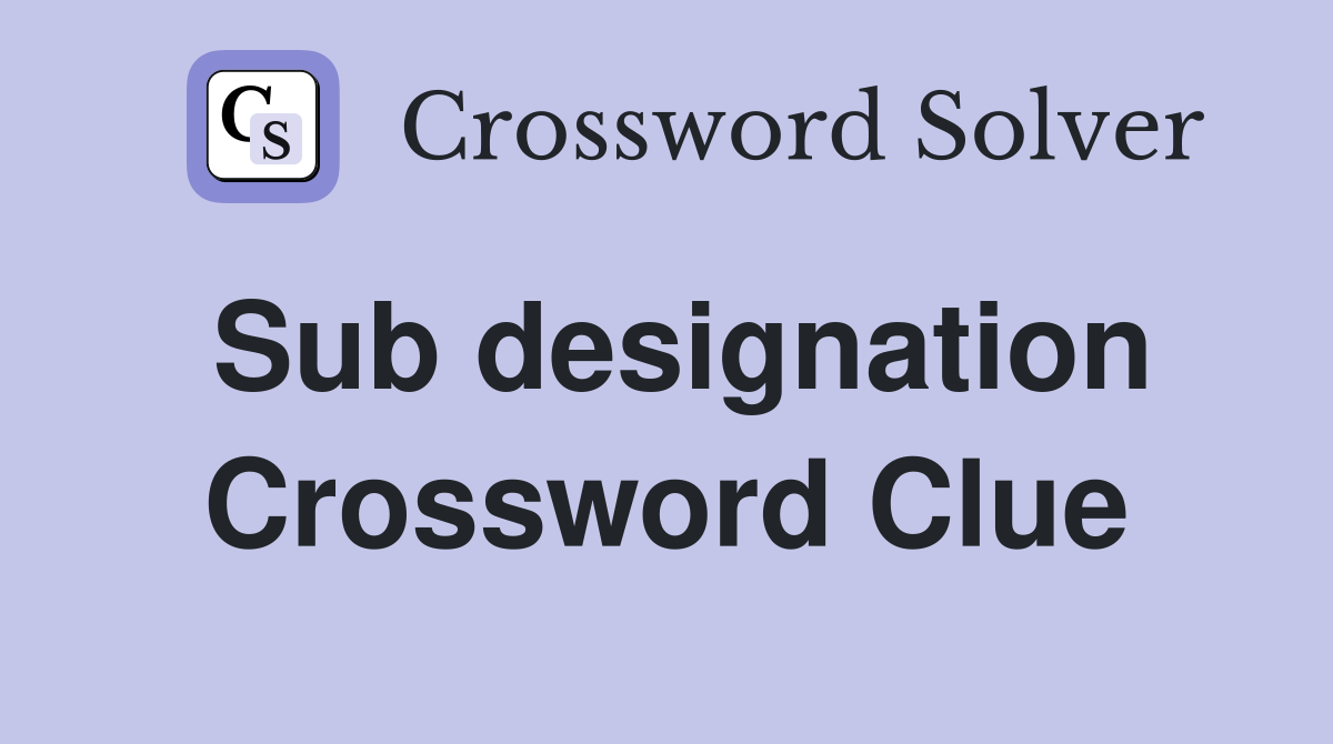 Sub designation Crossword Clue