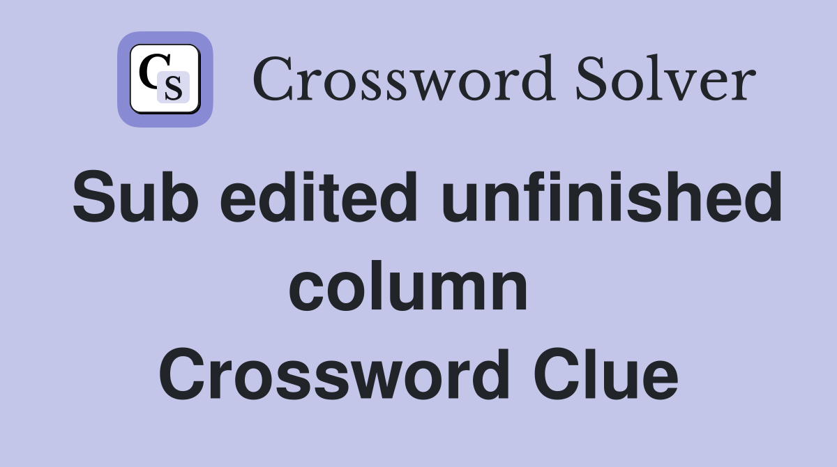 Sub edited unfinished column  Crossword Clue