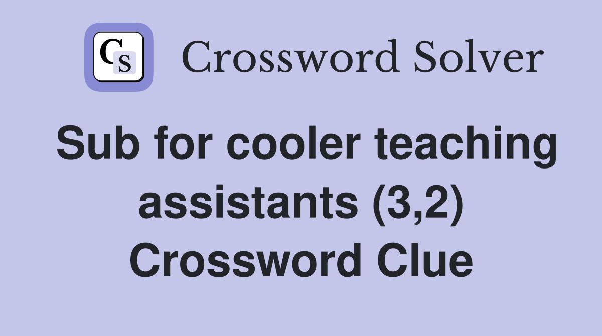 Sub for cooler teaching assistants (3,2) Crossword Clue
