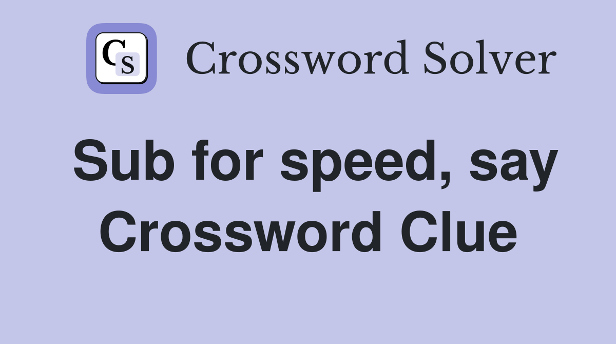 Sub for speed, say Crossword Clue