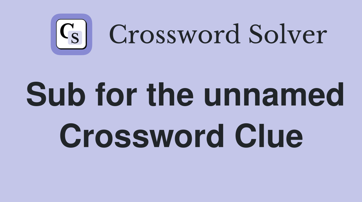 Sub for the unnamed Crossword Clue