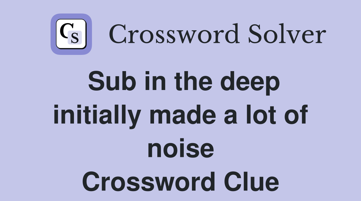 Sub in the deep initially made a lot of noise Crossword Clue