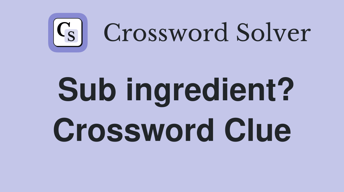 Sub ingredient? Crossword Clue