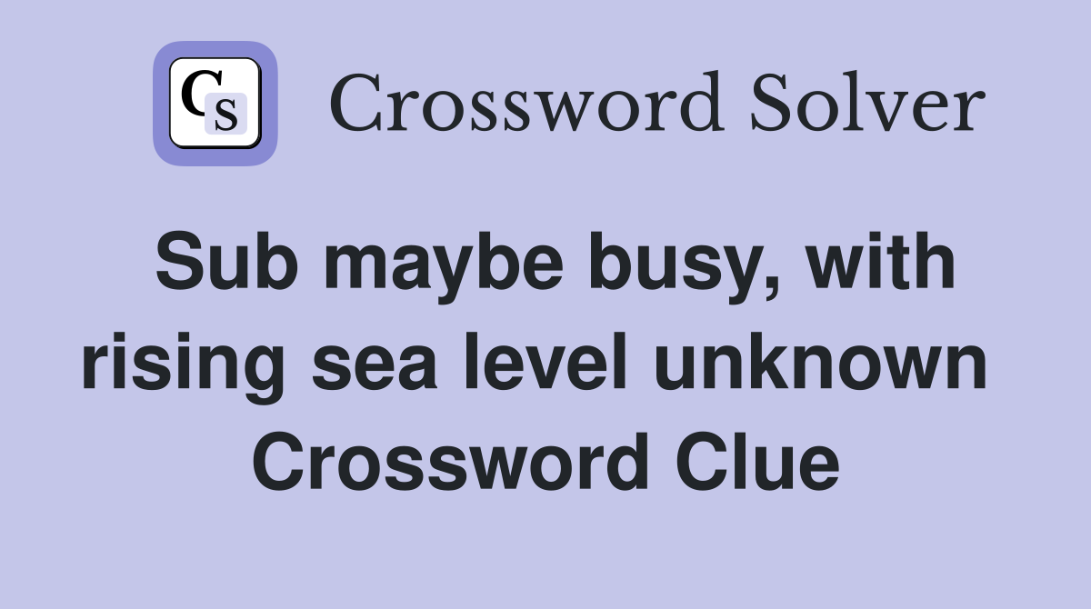 Sub maybe busy, with rising sea level unknown  Crossword Clue