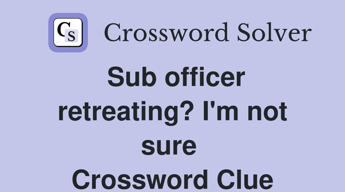 Sub officer retreating? I'm not sure  Crossword Clue