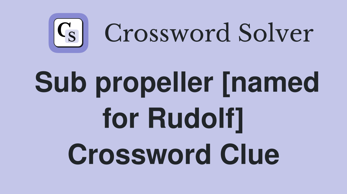 Sub propeller [named for Rudolf] Crossword Clue