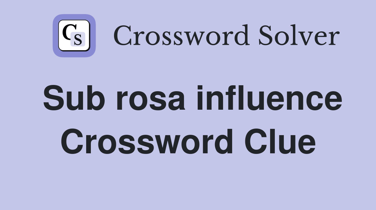Sub rosa influence Crossword Clue