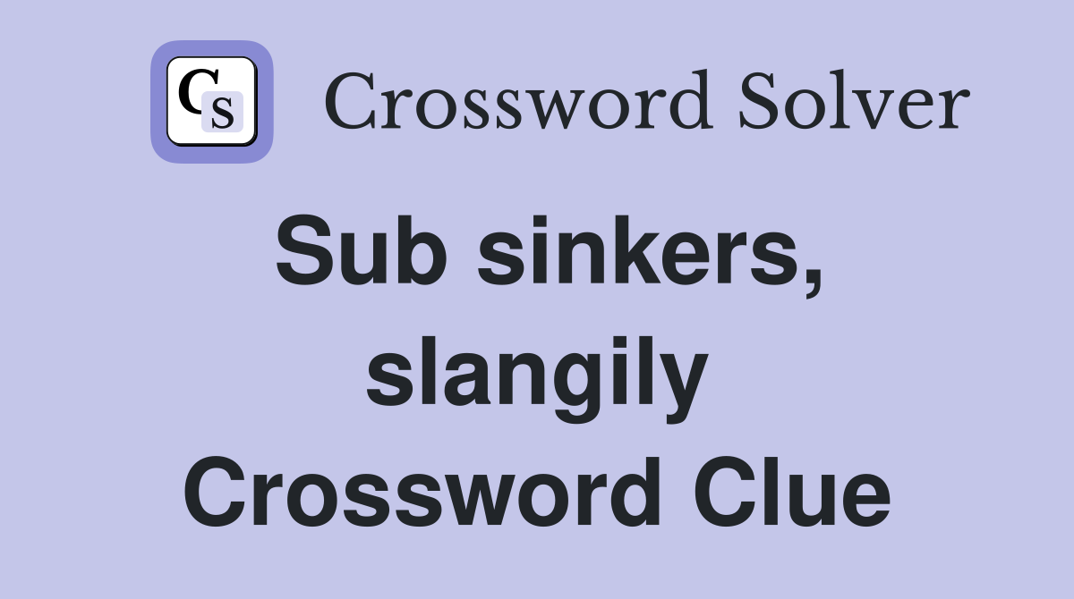 Sub sinkers, slangily Crossword Clue