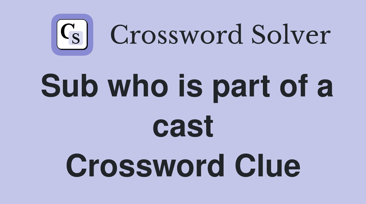 Sub who is part of a cast Crossword Clue