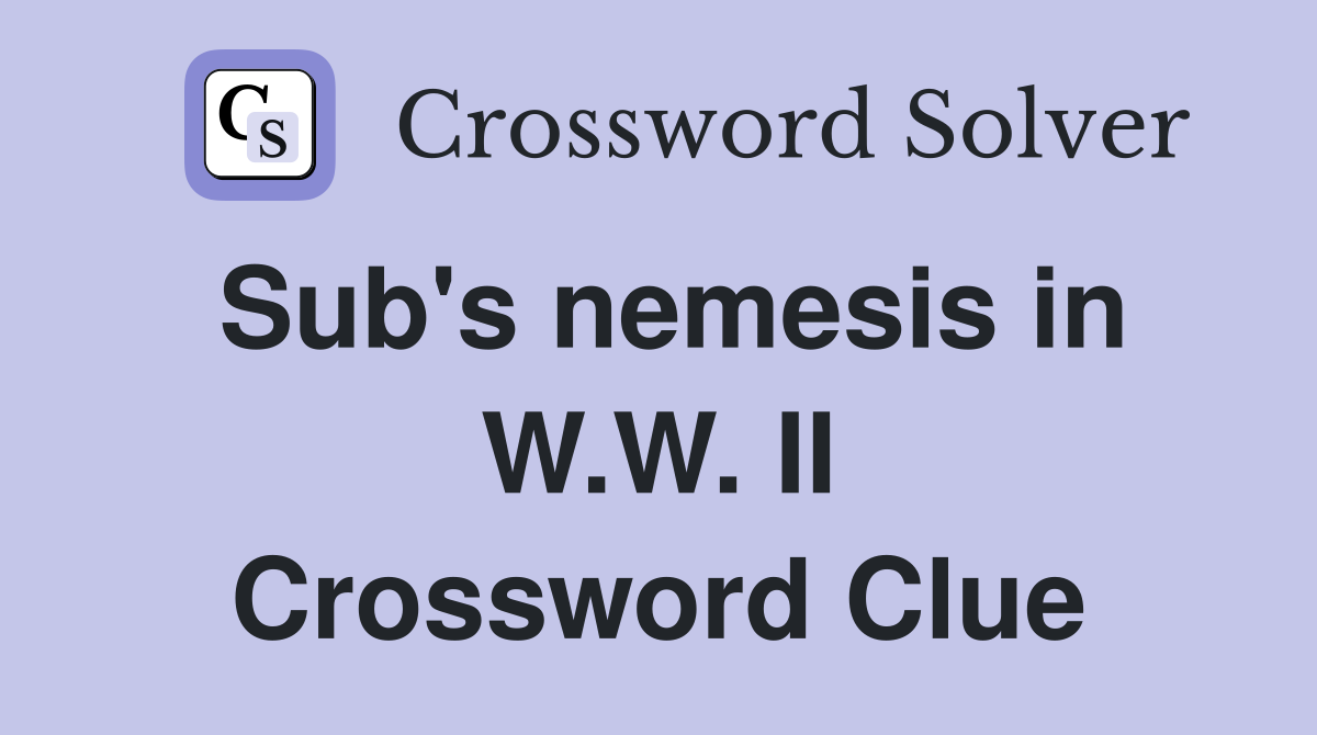 Sub's nemesis in W.W. II Crossword Clue