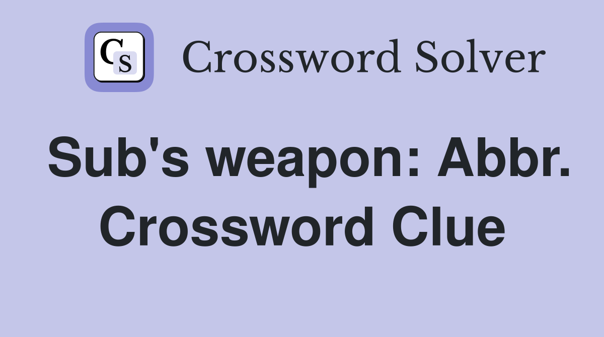Sub's weapon: Abbr. Crossword Clue