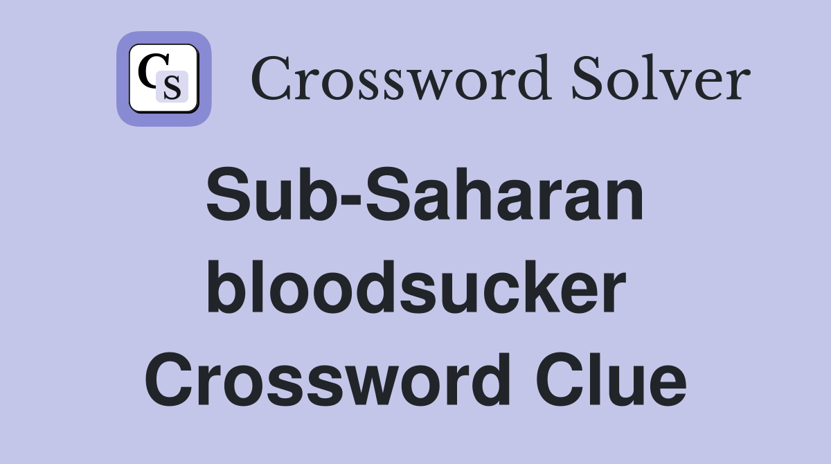 Sub-Saharan bloodsucker Crossword Clue