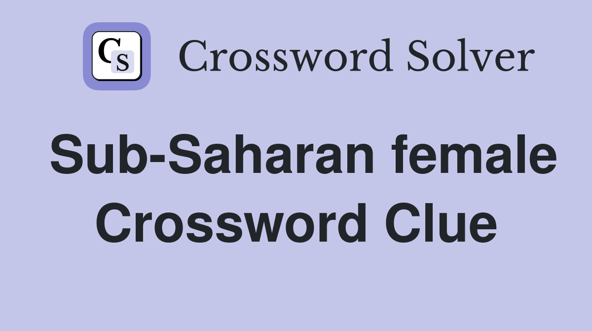 Sub-Saharan female Crossword Clue