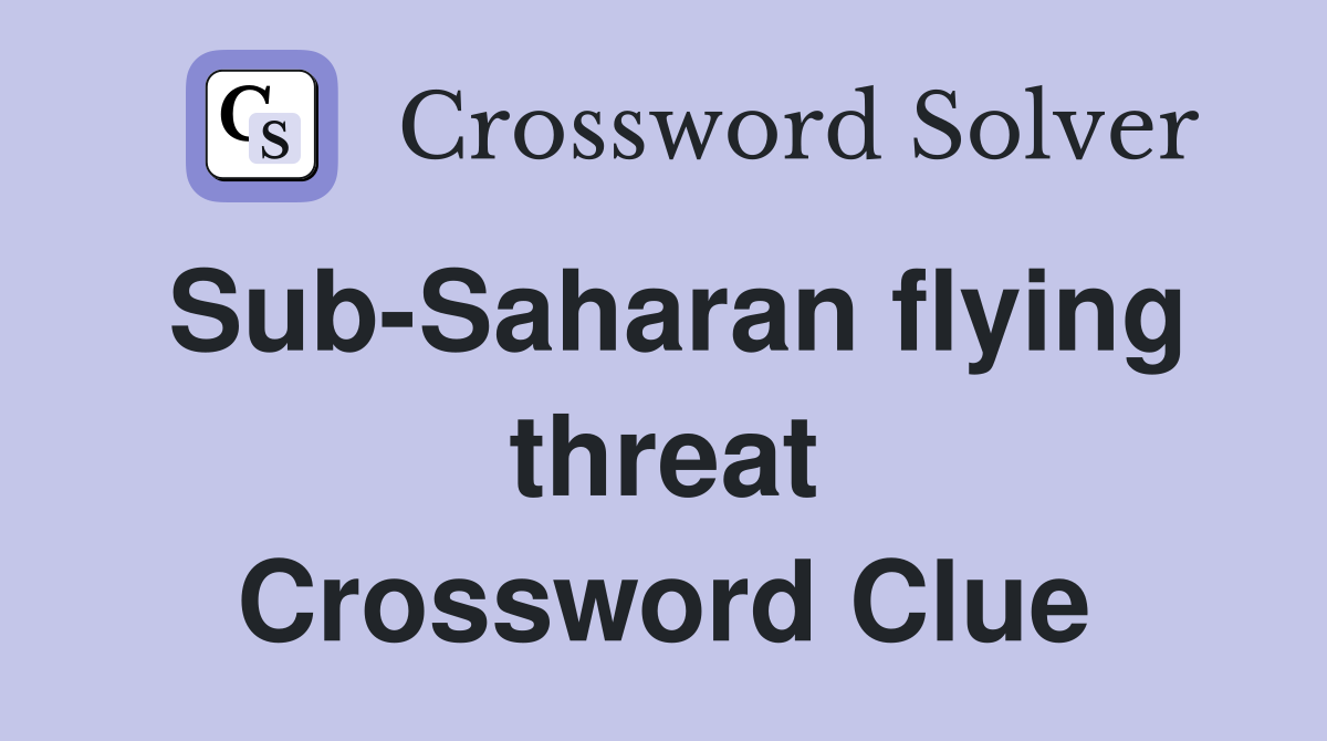 Sub-Saharan flying threat Crossword Clue