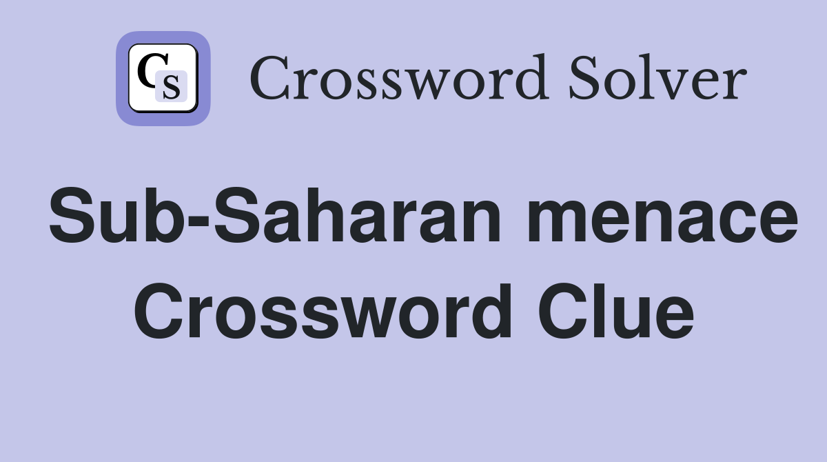 Sub-Saharan menace Crossword Clue
