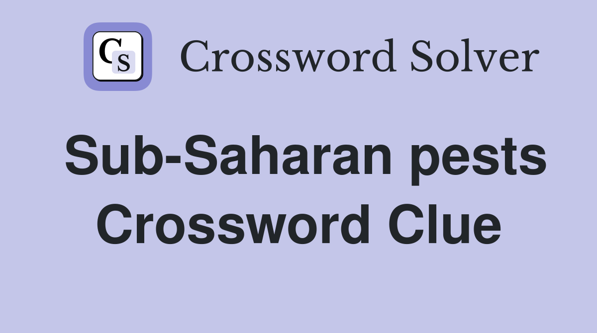 Sub-Saharan pests Crossword Clue