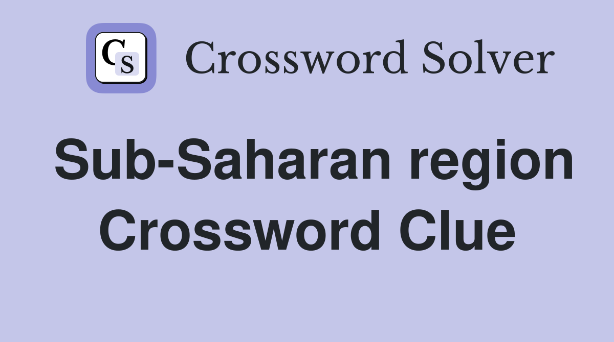 Sub-Saharan region Crossword Clue