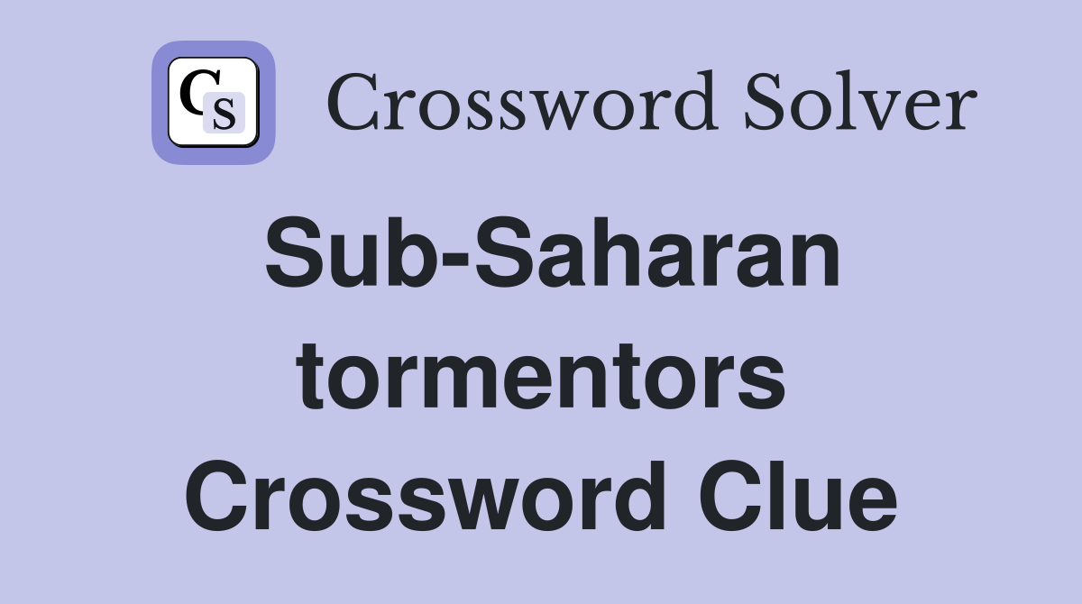 Sub-Saharan tormentors Crossword Clue