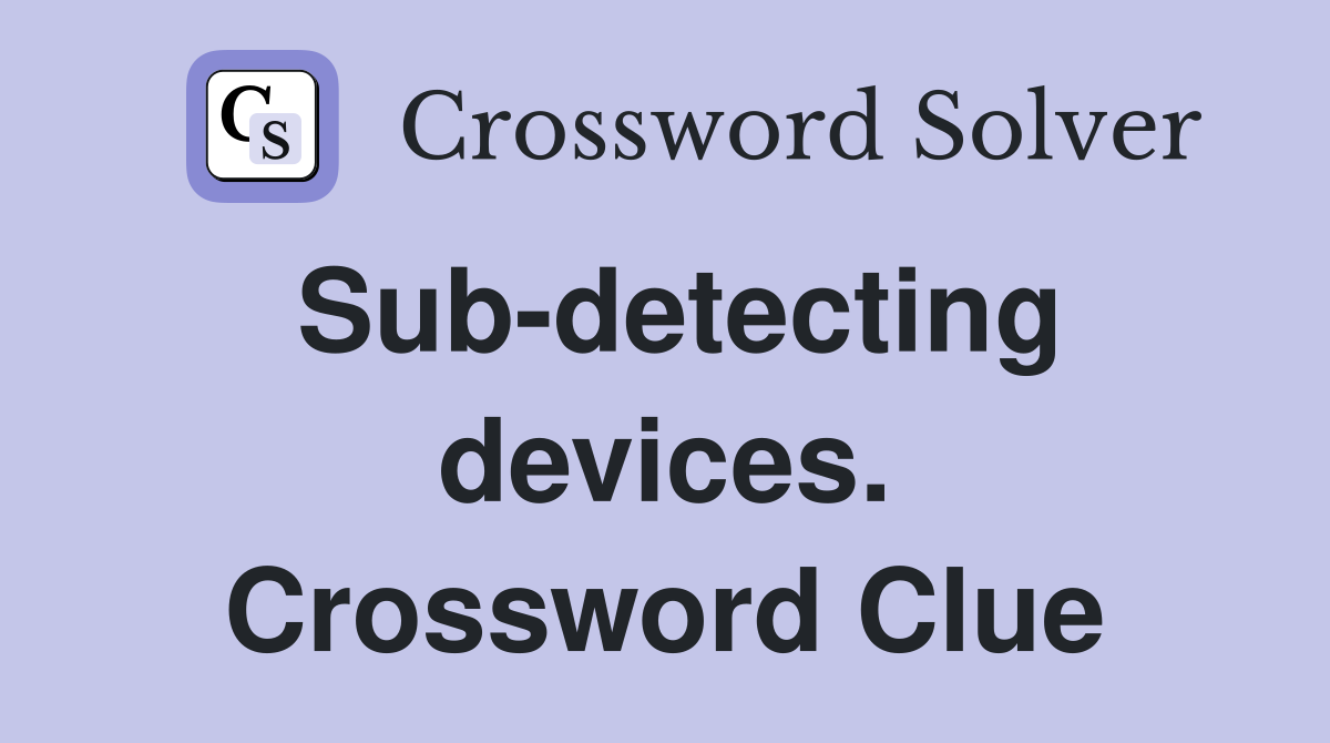 Sub-detecting devices. Crossword Clue