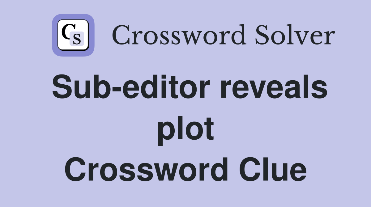 Sub-editor reveals plot Crossword Clue