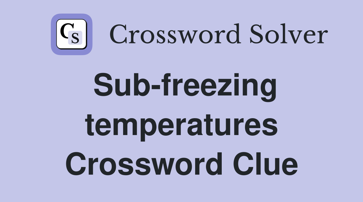 Sub-freezing temperatures Crossword Clue