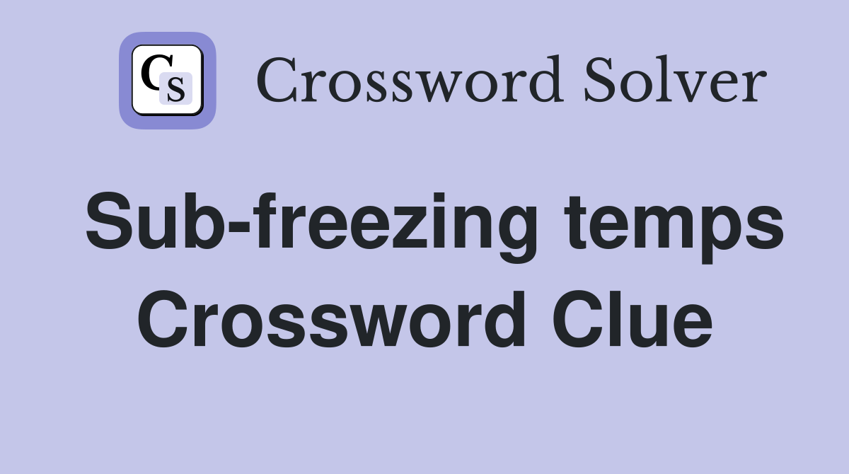 Sub-freezing temps Crossword Clue
