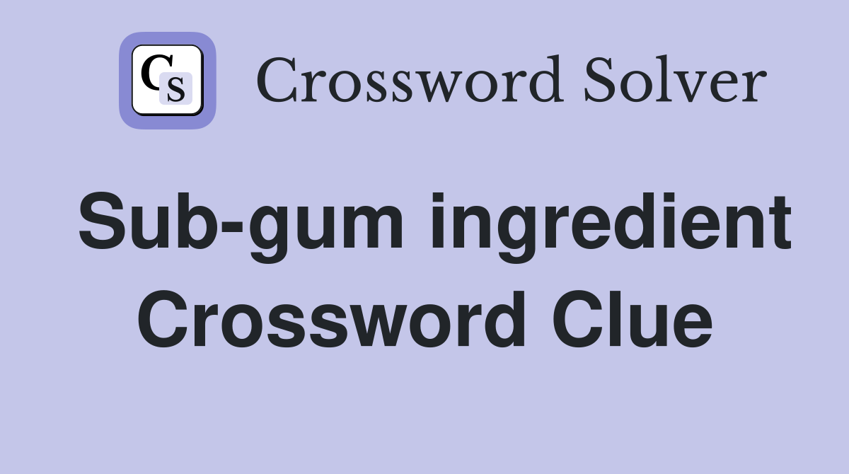 Sub-gum ingredient Crossword Clue