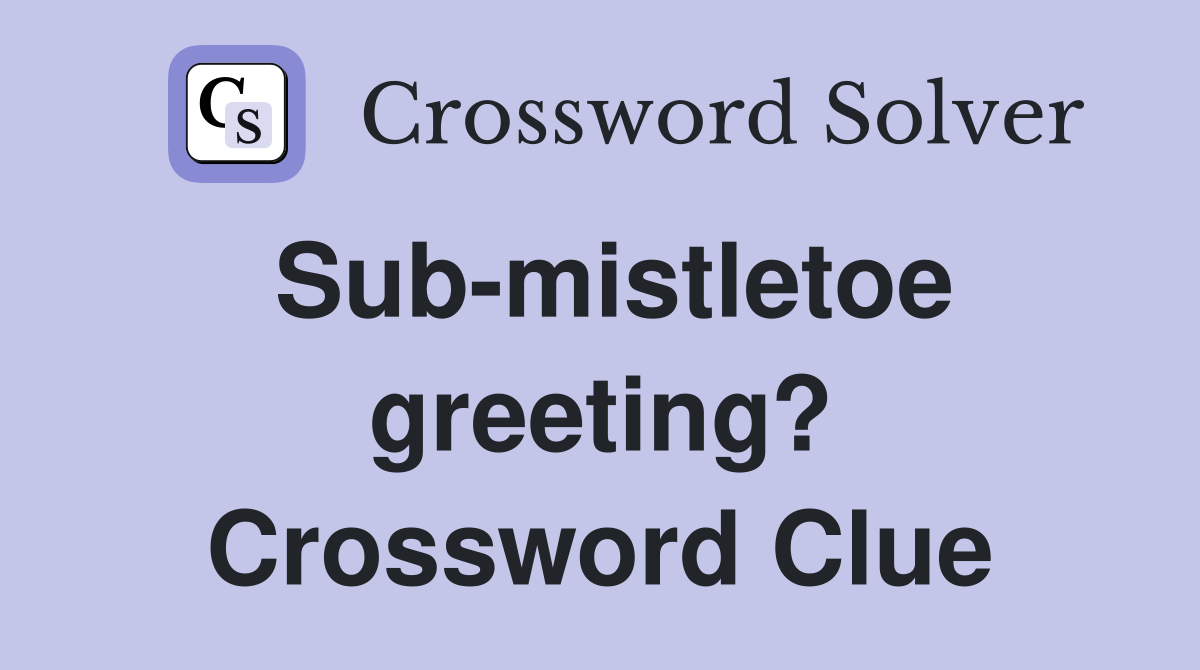 Sub-mistletoe greeting? Crossword Clue
