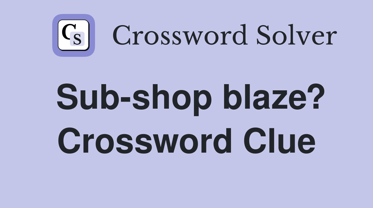 Sub-shop blaze? Crossword Clue