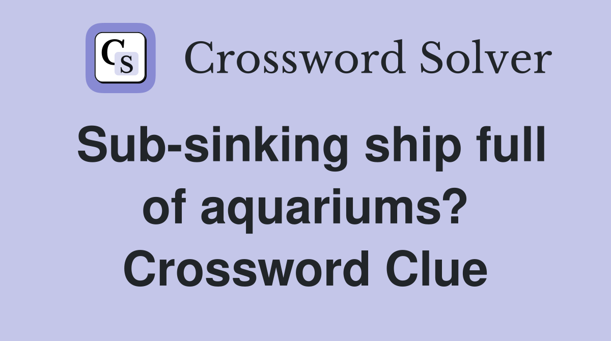 Sub-sinking ship full of aquariums? Crossword Clue