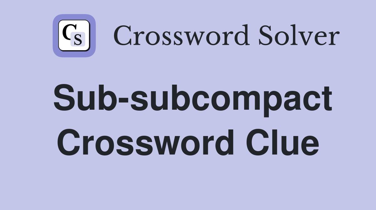 Sub-subcompact Crossword Clue