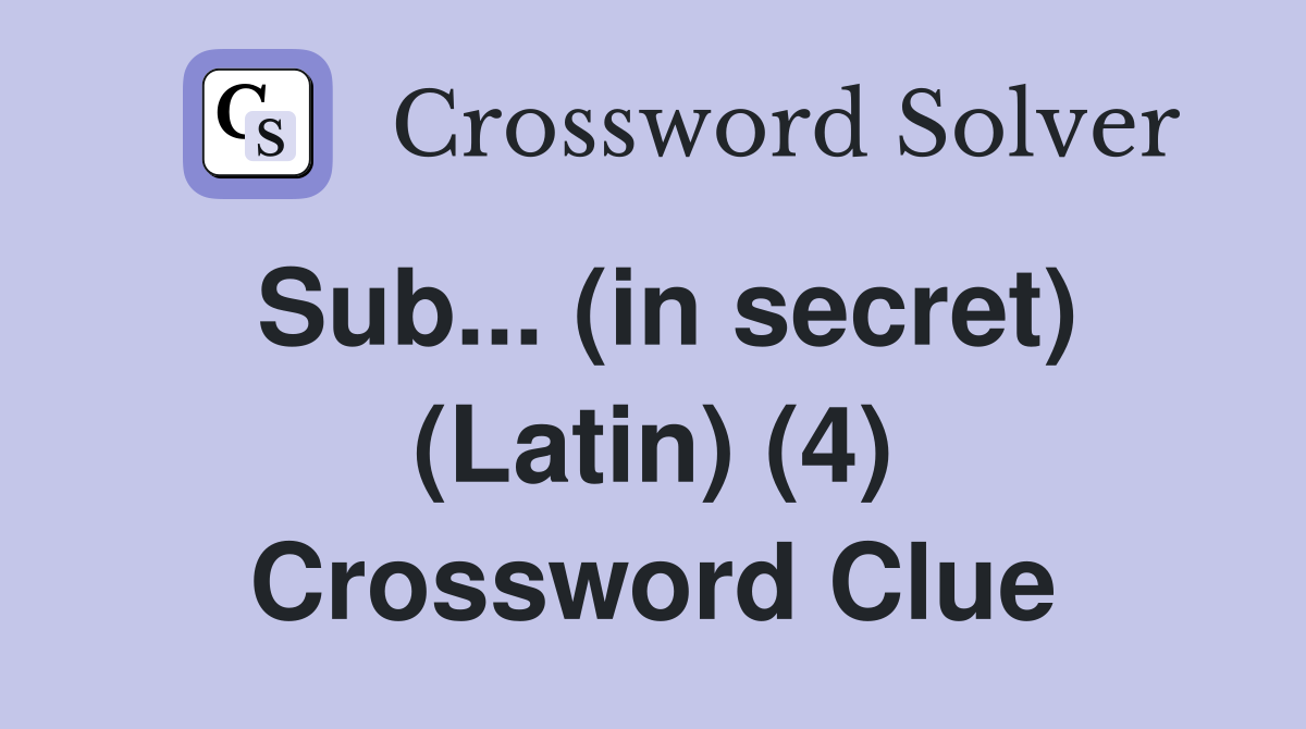 Sub... (in secret) (Latin) (4) Crossword Clue