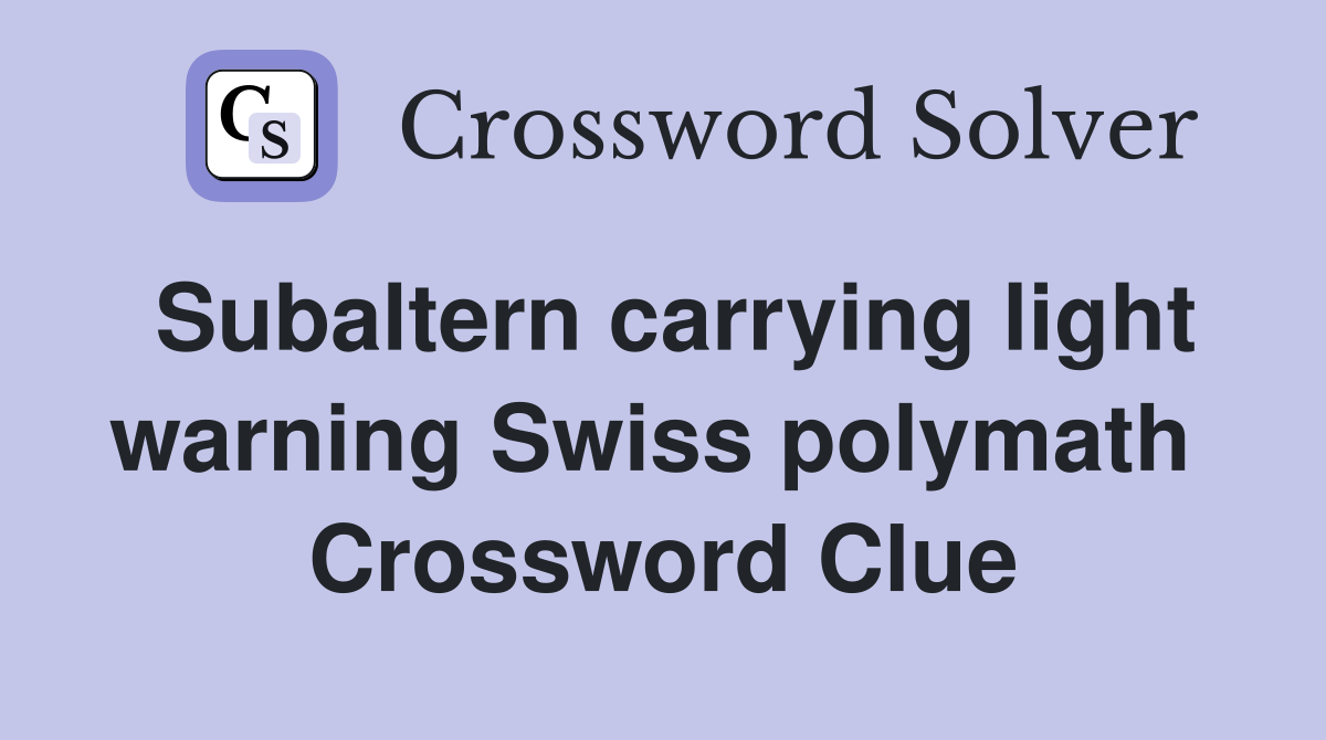 Subaltern carrying light warning Swiss polymath  Crossword Clue
