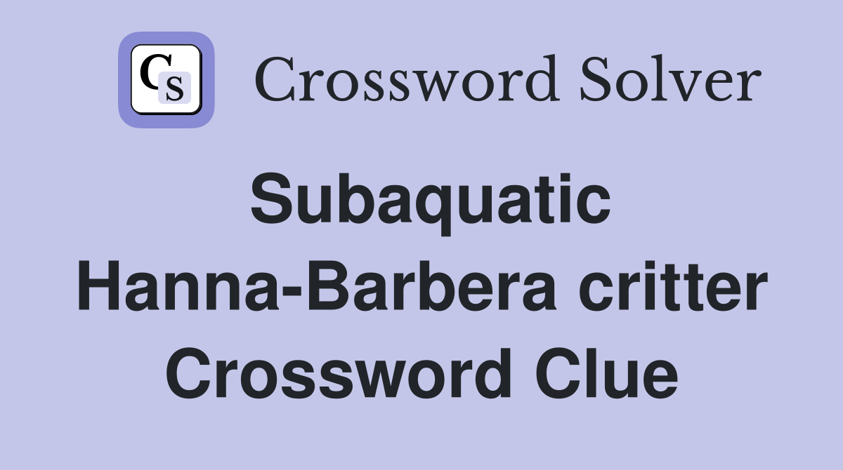Subaquatic Hanna-Barbera critter Crossword Clue