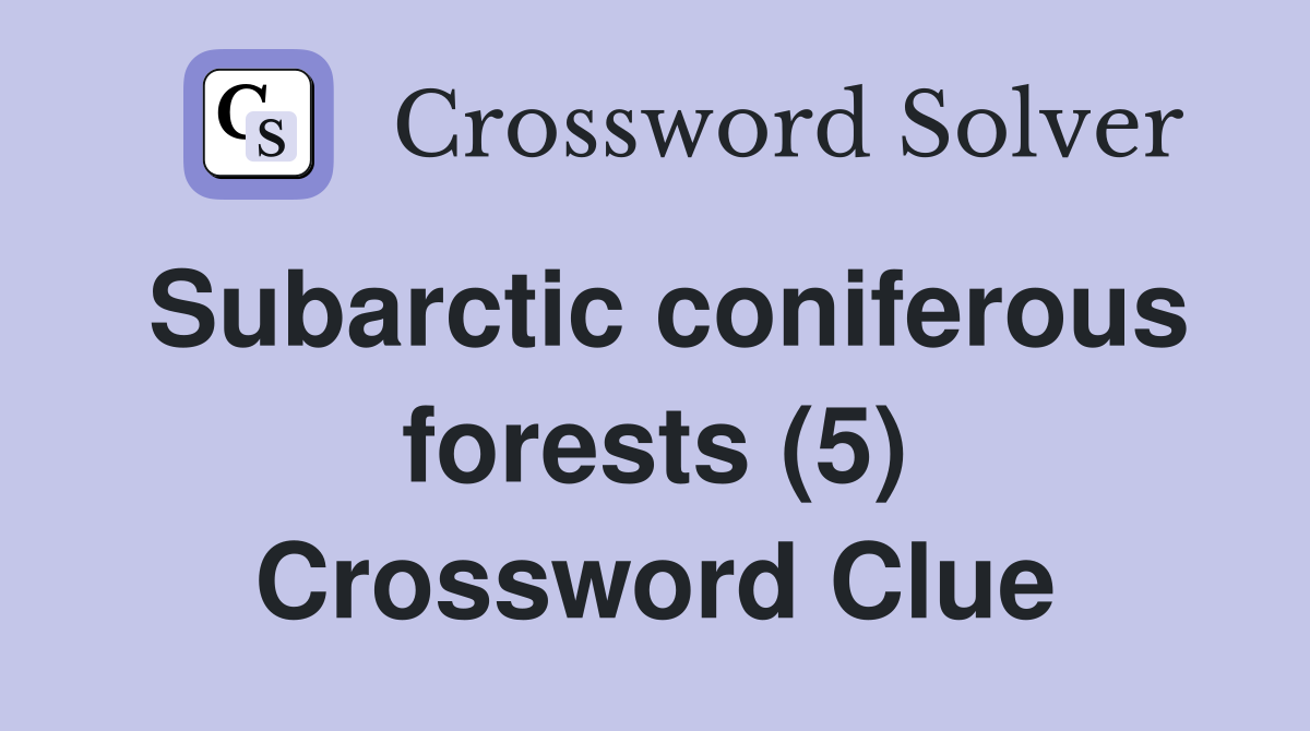 Subarctic coniferous forests (5) Crossword Clue