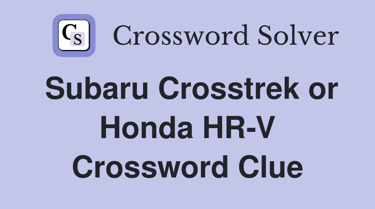 Subaru Crosstrek or Honda HR-V Crossword Clue