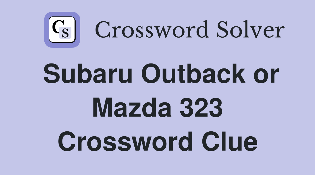 Subaru Outback or Mazda 323 Crossword Clue