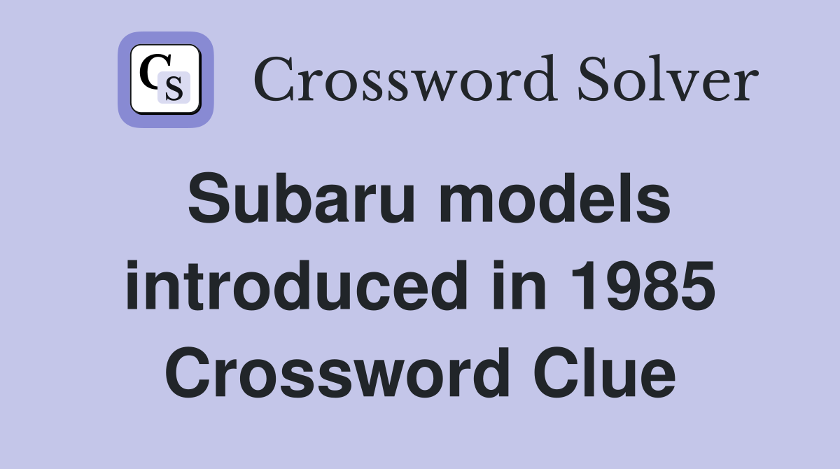 Subaru models introduced in 1985 Crossword Clue
