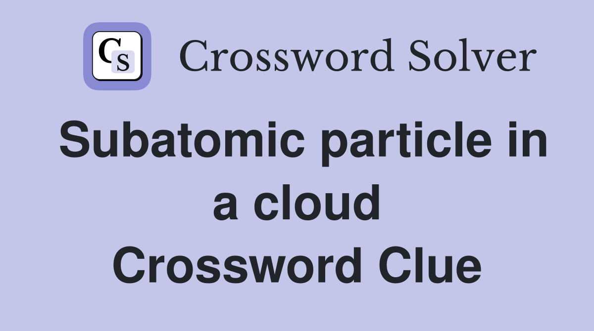 Subatomic particle in a cloud Crossword Clue