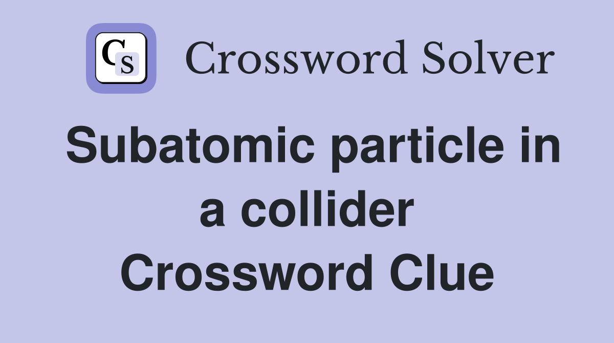 Subatomic particle in a collider Crossword Clue