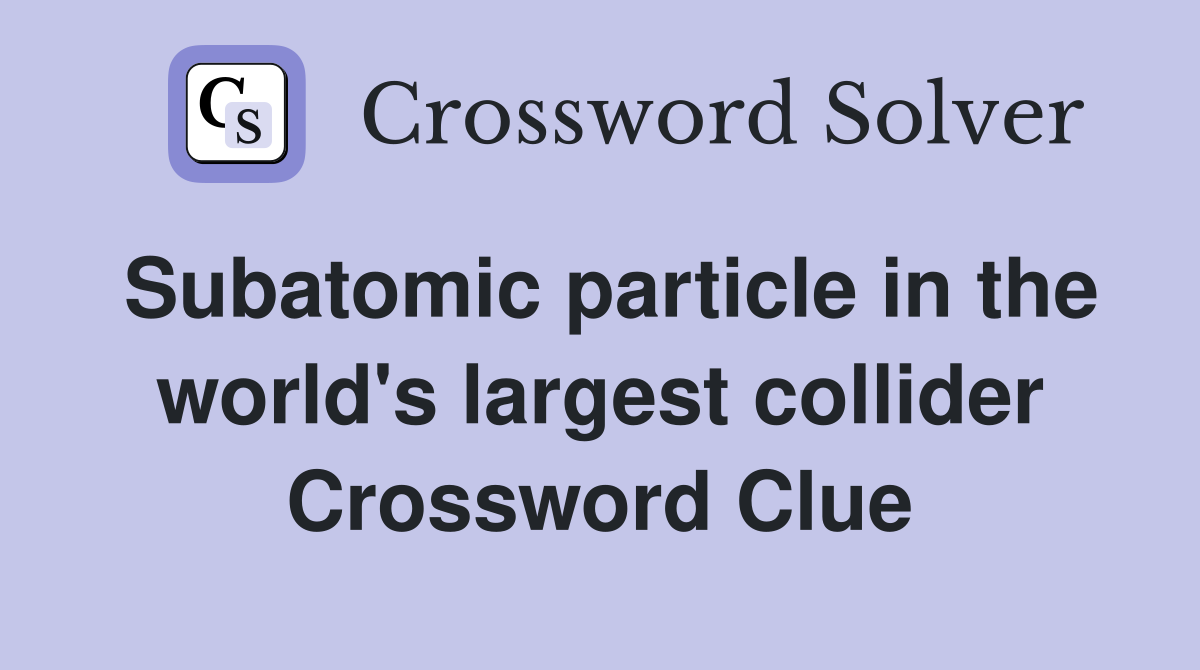 Subatomic particle in the world's largest collider Crossword Clue