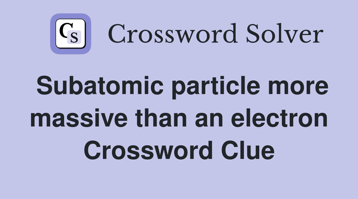 Subatomic particle more massive than an electron Crossword Clue