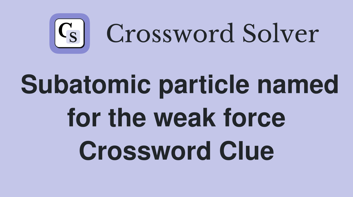 Subatomic particle named for the weak force Crossword Clue
