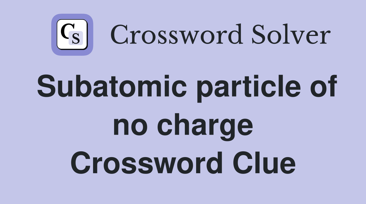 Subatomic particle of no charge Crossword Clue