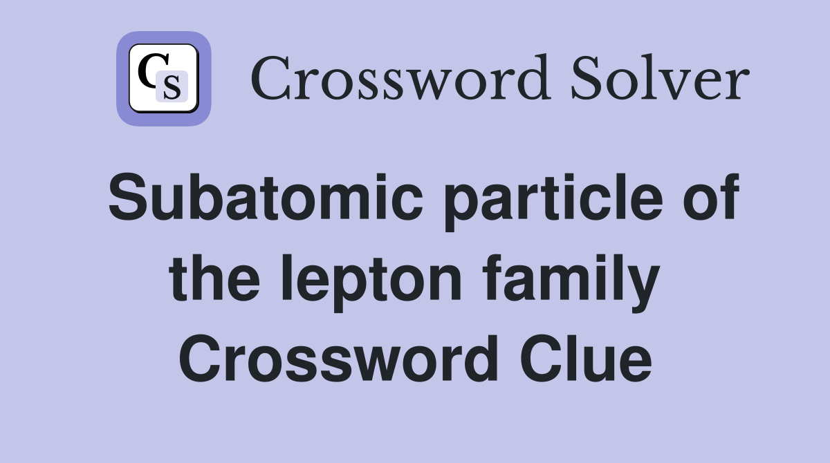 Subatomic particle of the lepton family Crossword Clue