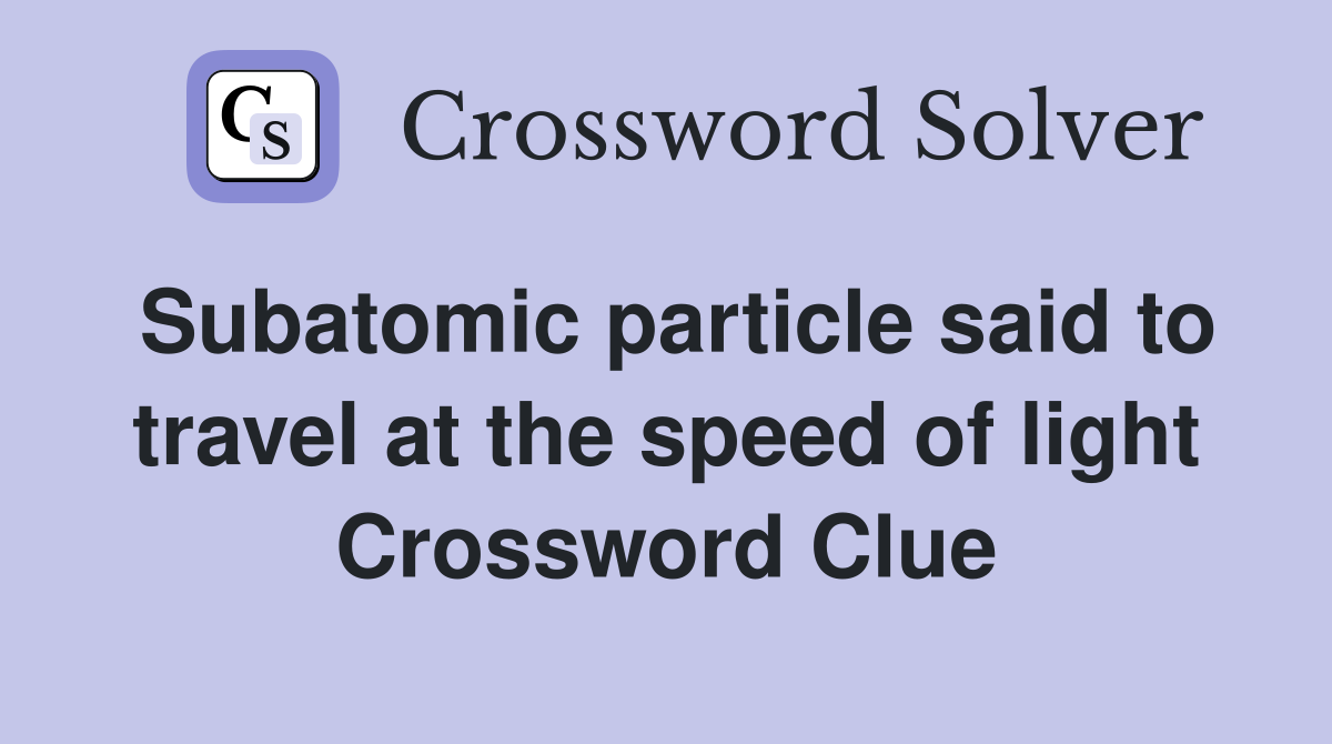Subatomic particle said to travel at the speed of light Crossword Clue