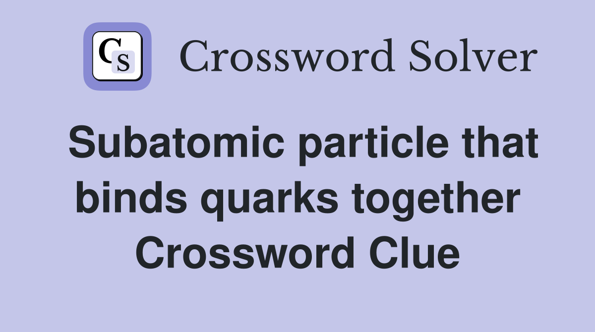 Subatomic particle that binds quarks together Crossword Clue