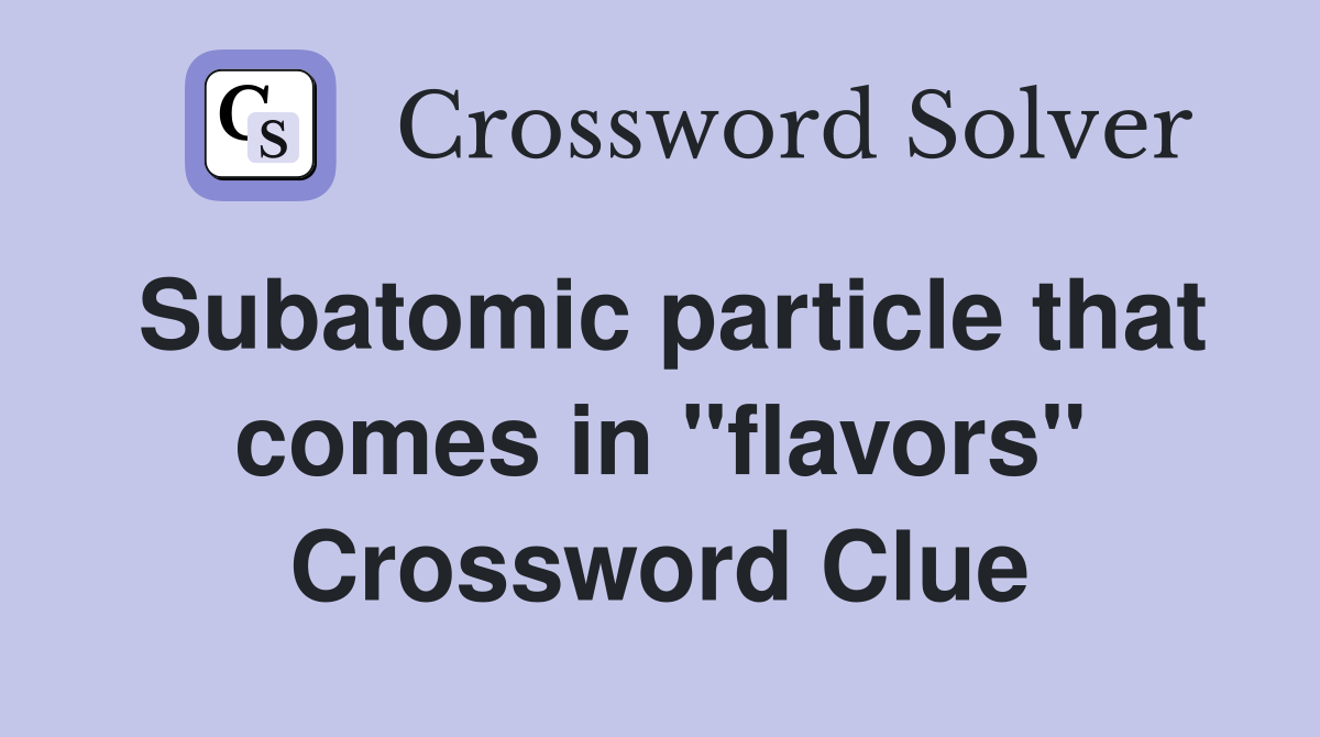 Subatomic particle that comes in "flavors" Crossword Clue