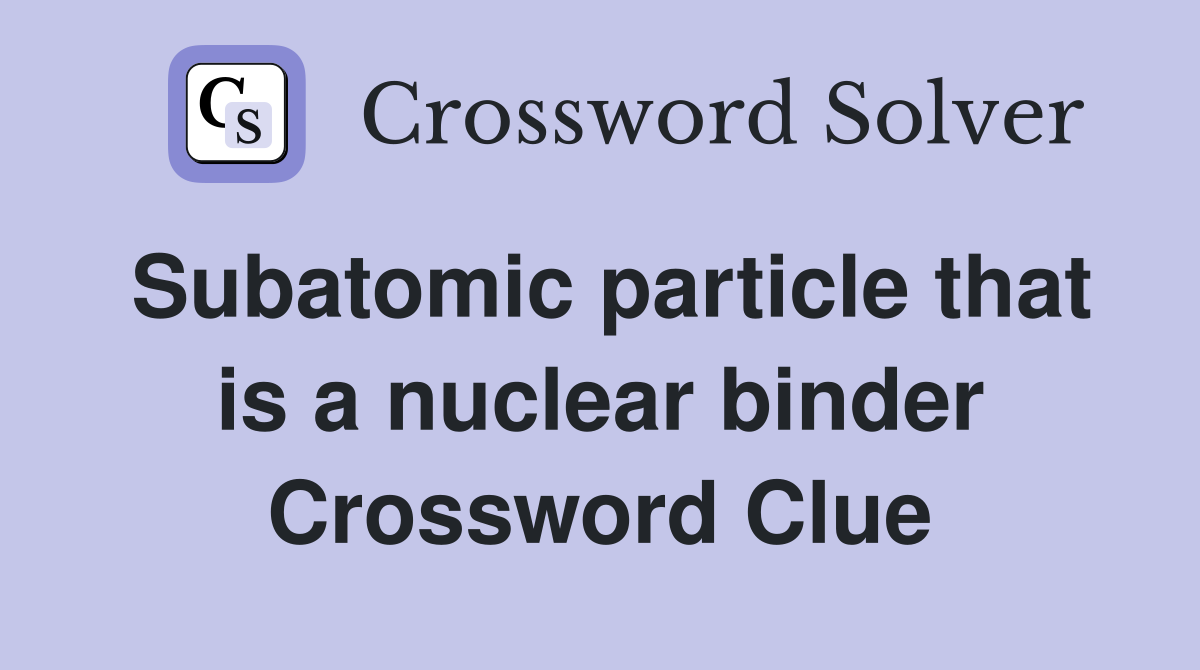 Subatomic particle that is a nuclear binder Crossword Clue