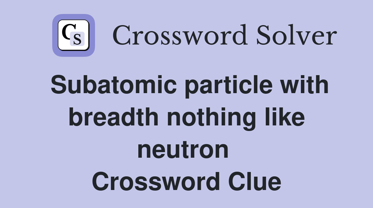 Subatomic particle with breadth nothing like neutron  Crossword Clue